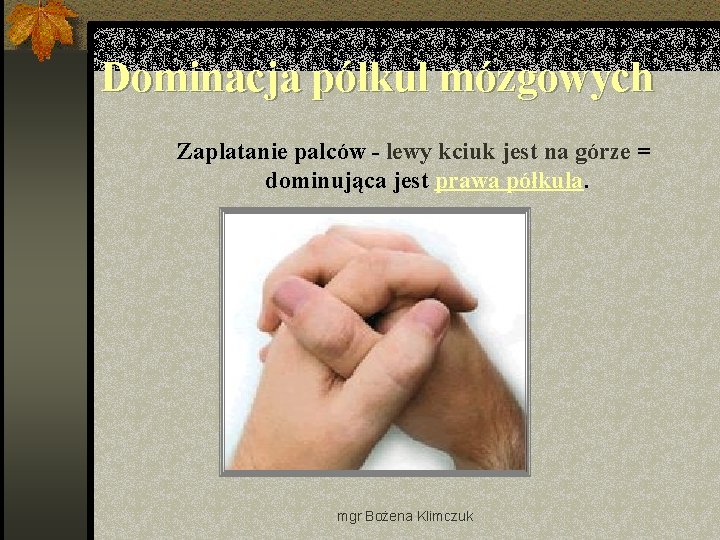 Dominacja półkul mózgowych Zaplatanie palców - lewy kciuk jest na górze = dominująca jest