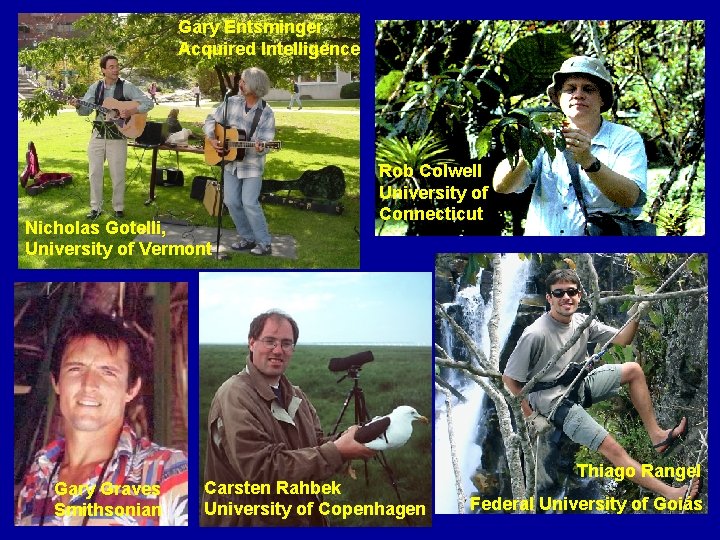 Gary Entsminger Acquired Intelligence Nicholas Gotelli, University of Vermont Gary Graves Smithsonian Rob Colwell