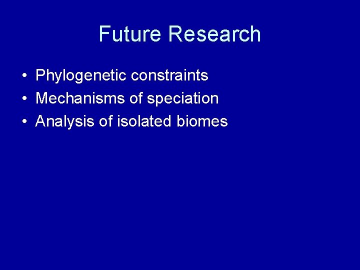 Future Research • Phylogenetic constraints • Mechanisms of speciation • Analysis of isolated biomes