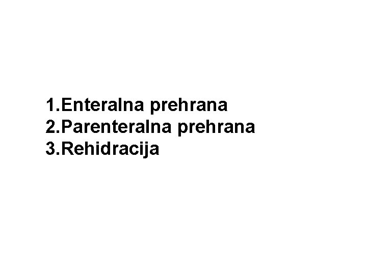 1. Enteralna prehrana 2. Parenteralna prehrana 3. Rehidracija 