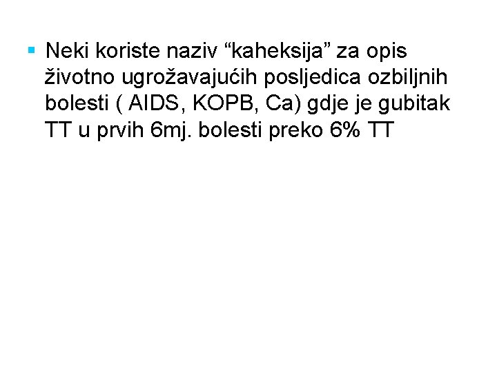 § Neki koriste naziv “kaheksija” za opis životno ugrožavajućih posljedica ozbiljnih bolesti ( AIDS,