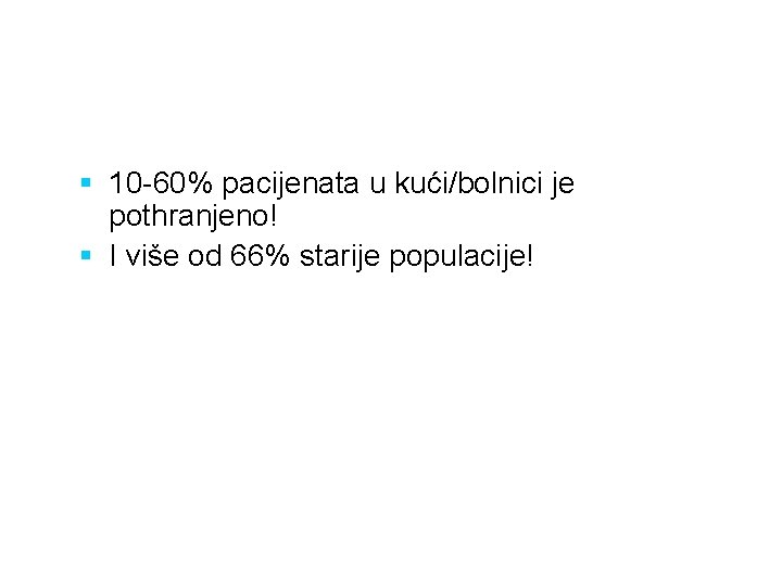 § 10 -60% pacijenata u kući/bolnici je pothranjeno! § I više od 66% starije