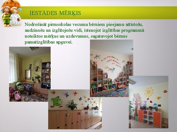 IESTĀDES MĒRĶIS Nodrošināt pirmsskolas vecuma bērniem pieejamu attīstošu, audzinošu un izglītojošu vidi, īstenojot izglītības