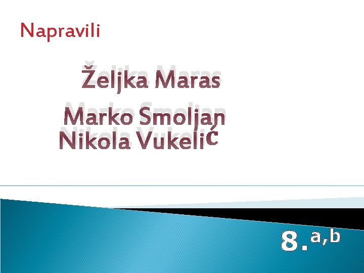 Napravili Željka Maras Marko Smoljan Nikola Vukelić a, b 8. 