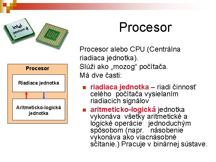 Procesor Riadiaca jednotka Aritmeticko-logická jednotka Procesor alebo CPU (Centrálna riadiaca jednotka). Slúži ako „mozog“