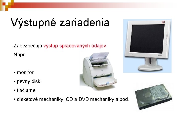 Výstupné zariadenia Zabezpečujú výstup spracovaných údajov. Napr. • monitor • pevný disk • tlačiarne