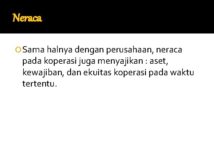 Neraca Sama halnya dengan perusahaan, neraca pada koperasi juga menyajikan : aset, kewajiban, dan