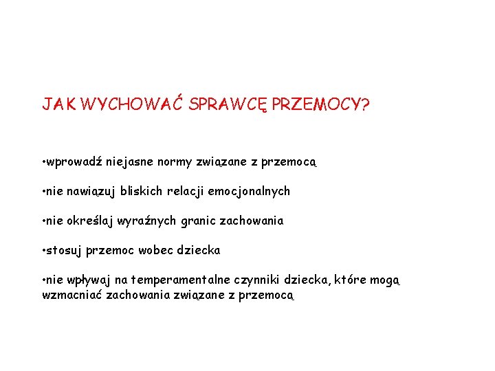 JAK WYCHOWAĆ SPRAWCĘ PRZEMOCY? • wprowadź niejasne normy związane z przemocą • nie nawiązuj