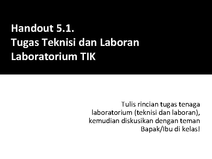 Handout 5. 1. Tugas Teknisi dan Laboratorium TIK Tulis rincian tugas tenaga laboratorium (teknisi