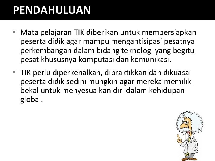 PENDAHULUAN § Mata pelajaran TIK diberikan untuk mempersiapkan peserta didik agar mampu mengantisipasi pesatnya