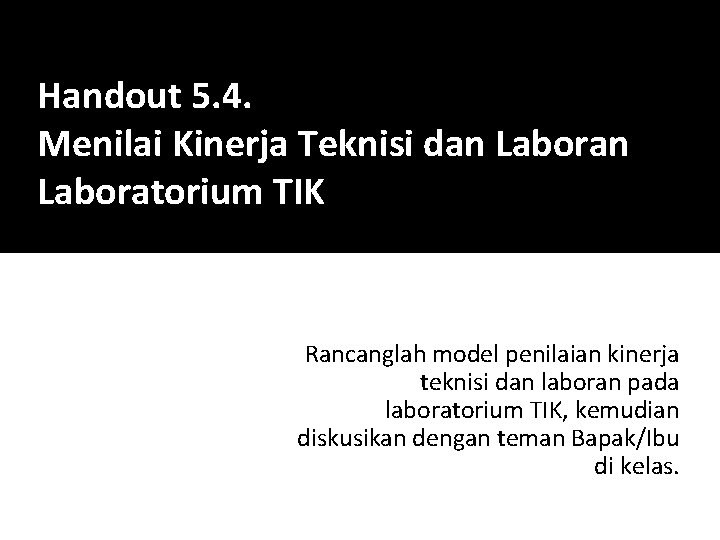 Handout 5. 4. Menilai Kinerja Teknisi dan Laboratorium TIK Rancanglah model penilaian kinerja teknisi