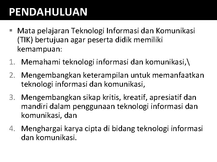 PENDAHULUAN § Mata pelajaran Teknologi Informasi dan Komunikasi (TIK) bertujuan agar peserta didik memiliki