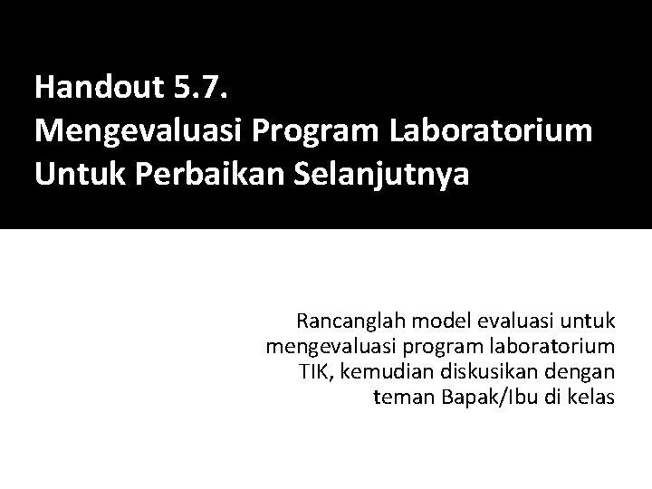 Handout 5. 7. Mengevaluasi Program Laboratorium Untuk Perbaikan Selanjutnya Rancanglah model evaluasi untuk mengevaluasi