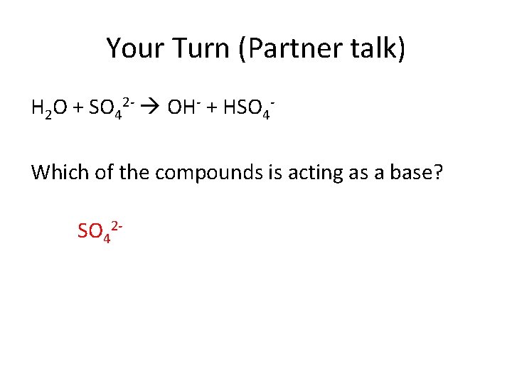 Your Turn (Partner talk) H 2 O + SO 42 - OH- + HSO Your Turn (Partner talk) H 2 O + SO 42 - OH- + HSO