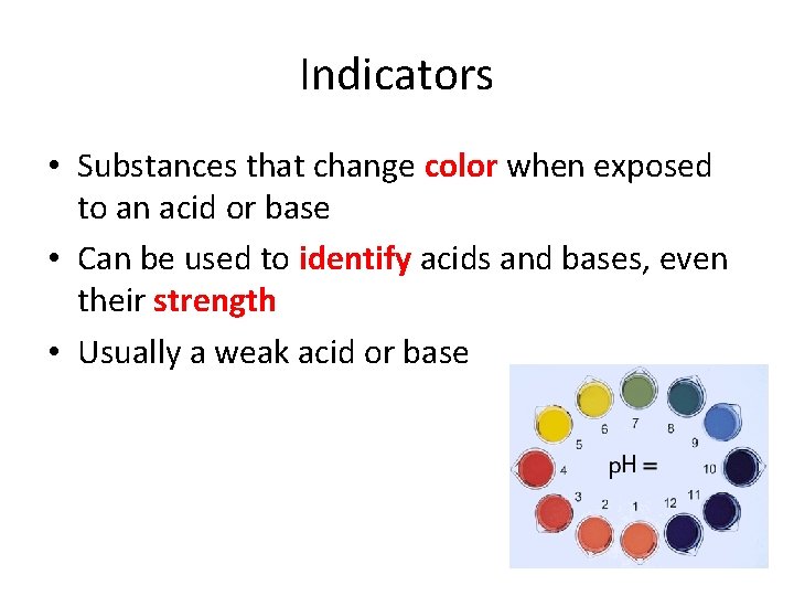 Indicators • Substances that change color when exposed to an acid or base • Indicators • Substances that change color when exposed to an acid or base •