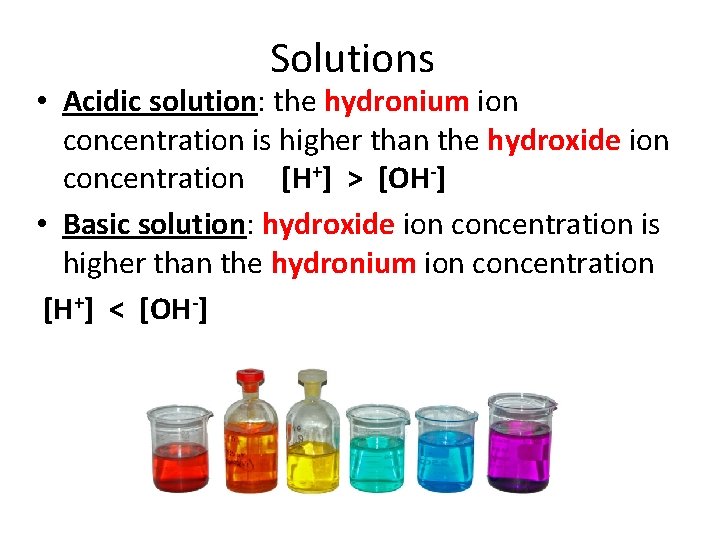 Solutions • Acidic solution: the hydronium ion concentration is higher than the hydroxide ion