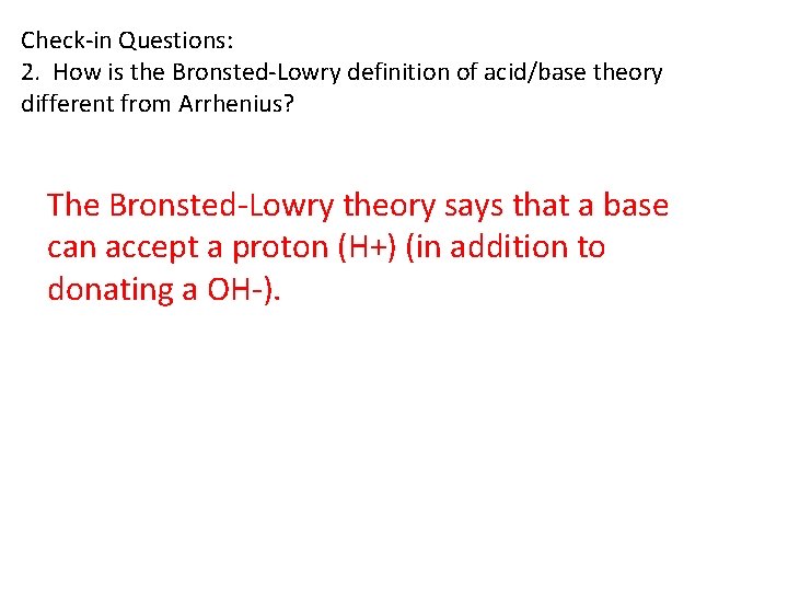Check-in Questions: 2. How is the Bronsted-Lowry definition of acid/base theory different from Arrhenius? Check-in Questions: 2. How is the Bronsted-Lowry definition of acid/base theory different from Arrhenius?