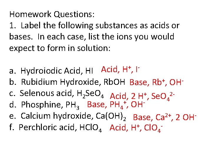 Homework Questions: 1. Label the following substances as acids or bases. In each case, Homework Questions: 1. Label the following substances as acids or bases. In each case,