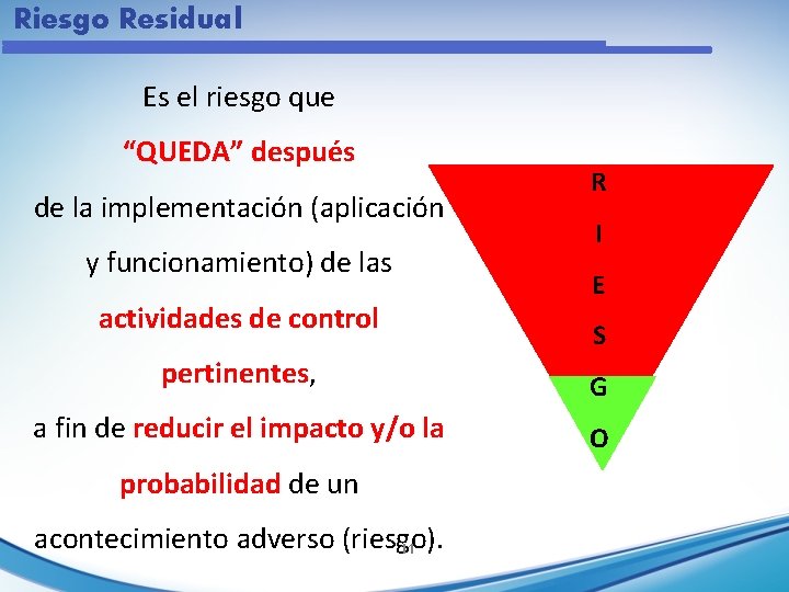 Riesgo Residual Es el riesgo que “QUEDA” después de la implementación (aplicación y funcionamiento)