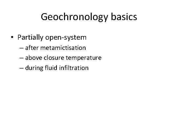 Geochronology basics • Partially open-system – after metamictisation – above closure temperature – during Geochronology basics • Partially open-system – after metamictisation – above closure temperature – during