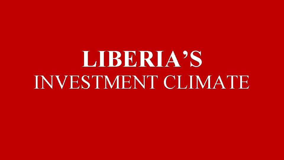 LIBERIA’S INVESTMENT CLIMATE 