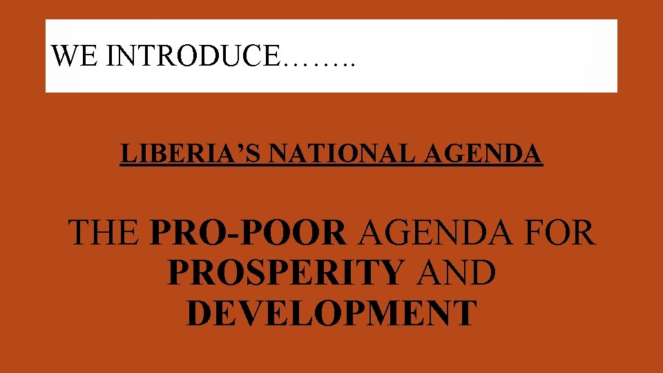 WE INTRODUCE……. . LIBERIA’S NATIONAL AGENDA THE PRO-POOR AGENDA FOR PROSPERITY AND DEVELOPMENT 
