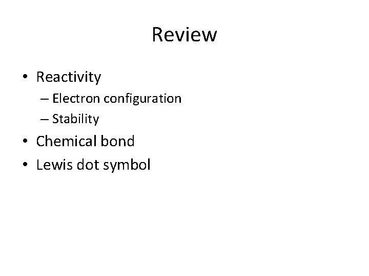 Review • Reactivity – Electron configuration – Stability • Chemical bond • Lewis dot