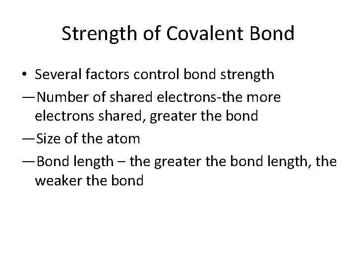Strength of Covalent Bond • Several factors control bond strength —Number of shared electrons-the