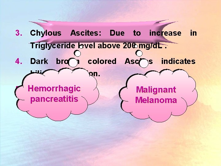 3. Chylous Ascites: Due to increase in Triglyceride level above 200 mg/d. L. 4.