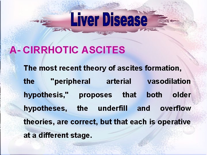 A- CIRRHOTIC ASCITES The most recent theory of ascites formation, the "peripheral arterial hypothesis,