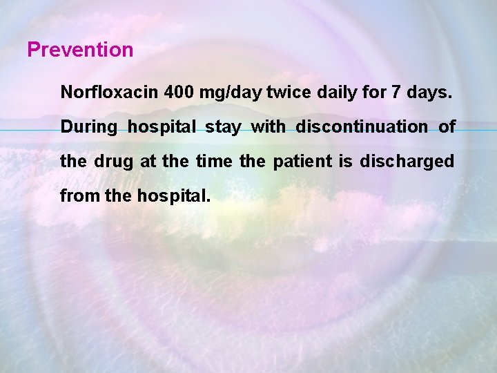 Prevention Norfloxacin 400 mg/day twice daily for 7 days. During hospital stay with discontinuation