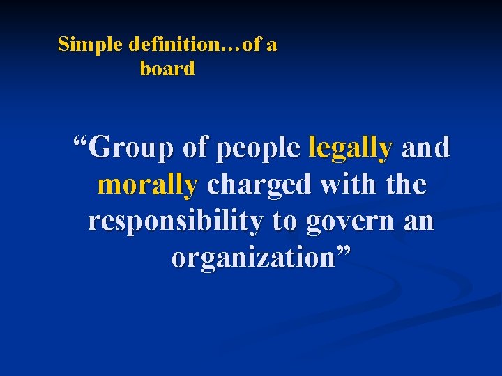 Simple definition…of a board “Group of people legally and morally charged with the responsibility