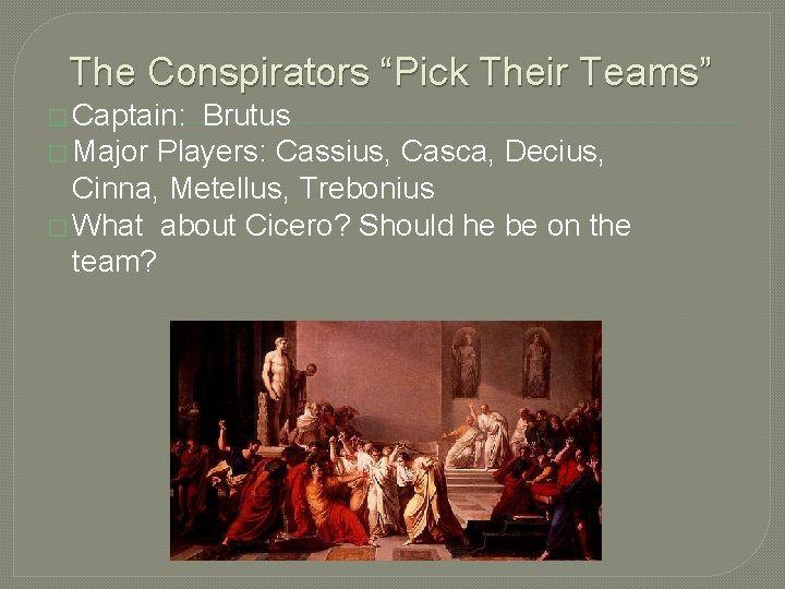 The Conspirators “Pick Their Teams” � Captain: Brutus � Major Players: Cassius, Casca, Decius,