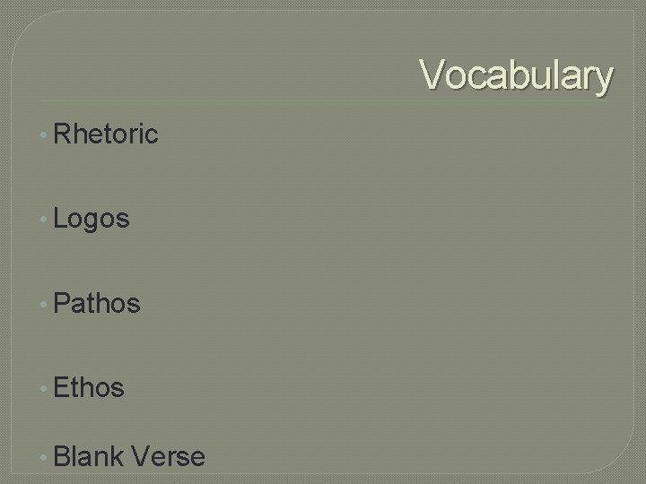 Vocabulary • Rhetoric • Logos • Pathos • Ethos • Blank Verse 