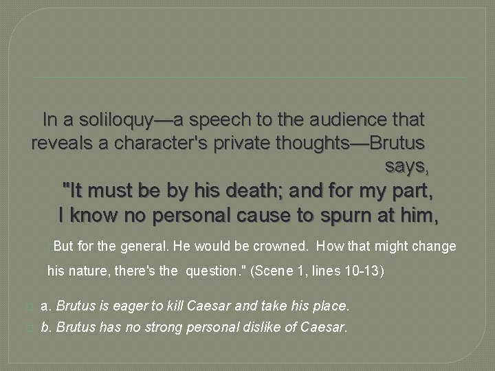 In a soliloquy—a speech to the audience that reveals a character's private thoughts—Brutus says,