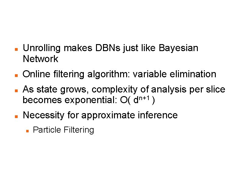 DBN Analysis Unrolling makes DBNs just like Bayesian Network Online filtering algorithm: variable elimination