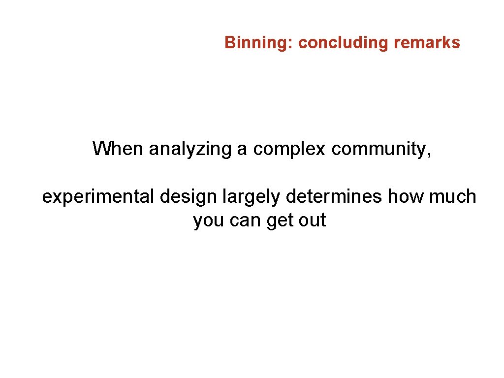 Binning: concluding remarks When analyzing a complex community, experimental design largely determines how much