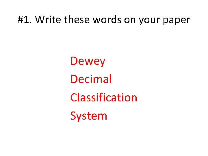 #1. Write these words on your paper Dewey Decimal Classification System 