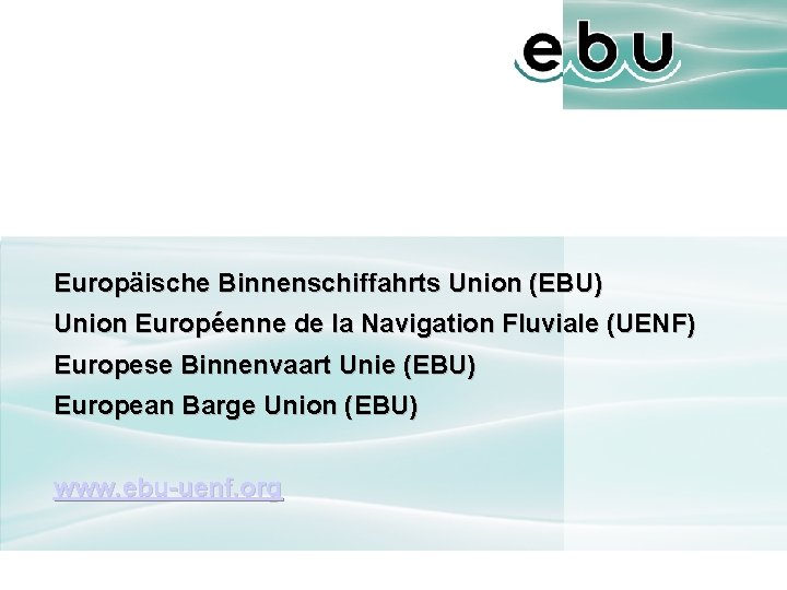Europäische Binnenschiffahrts Union (EBU) Union Européenne de la Navigation Fluviale (UENF) Europese Binnenvaart Unie