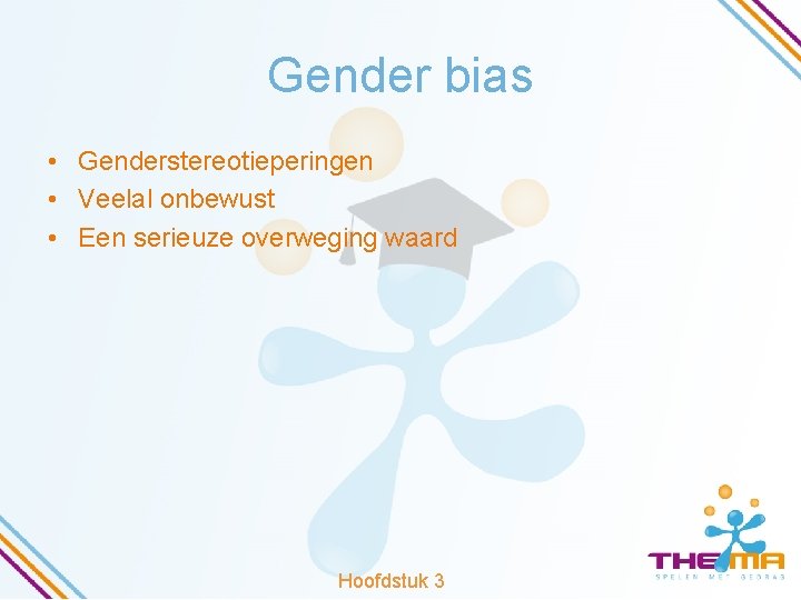 Gender bias • Genderstereotieperingen • Veelal onbewust • Een serieuze overweging waard Hoofdstuk 3