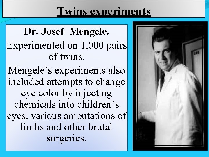 Twins experiments Dr. Josef Mengele. Experimented on 1, 000 pairs of twins. Mengele’s experiments