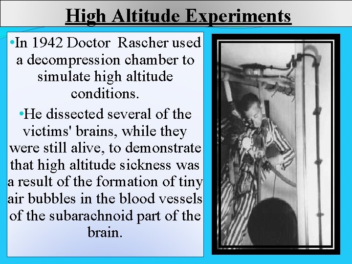  High Altitude Experiments • In 1942 Doctor Rascher used a decompression chamber to