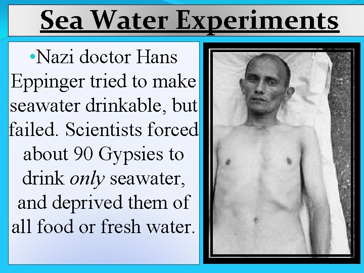  Sea Water Experiments • Nazi doctor Hans Eppinger tried to make seawater drinkable,