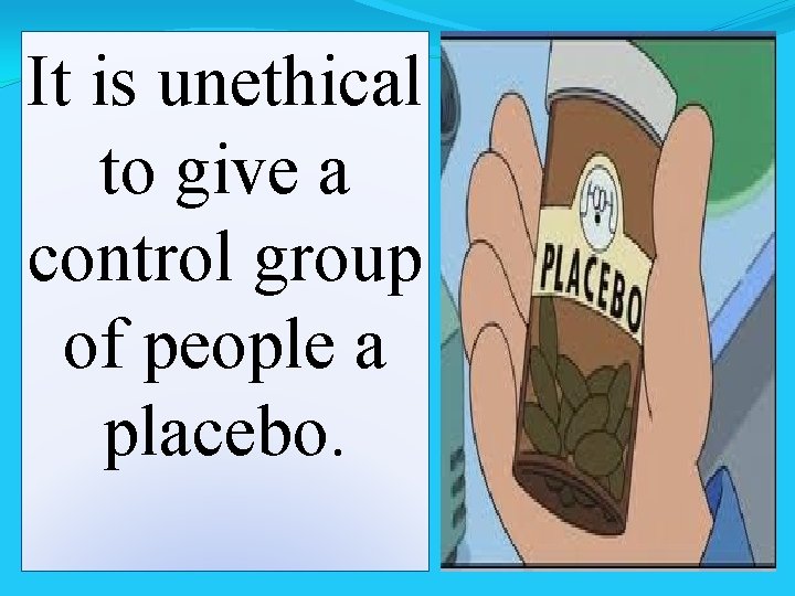 It is unethical to give a control group of people a placebo. 