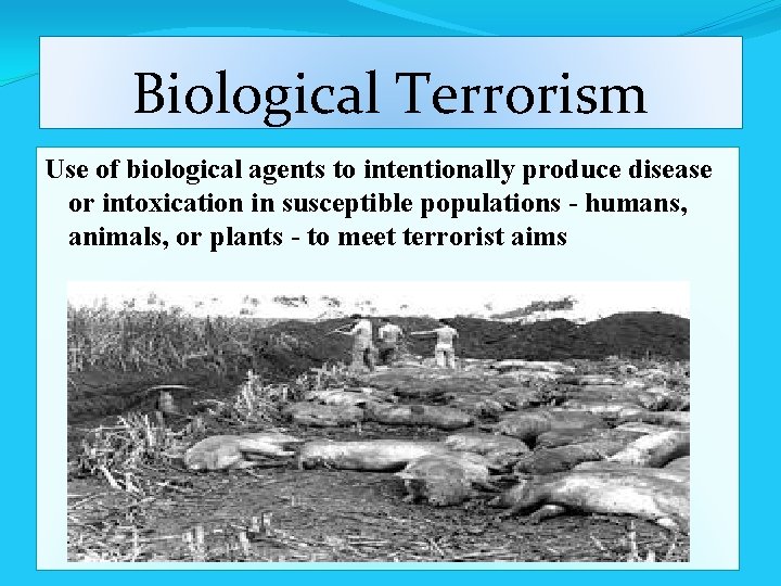 Biological Terrorism Use of biological agents to intentionally produce disease or intoxication in susceptible