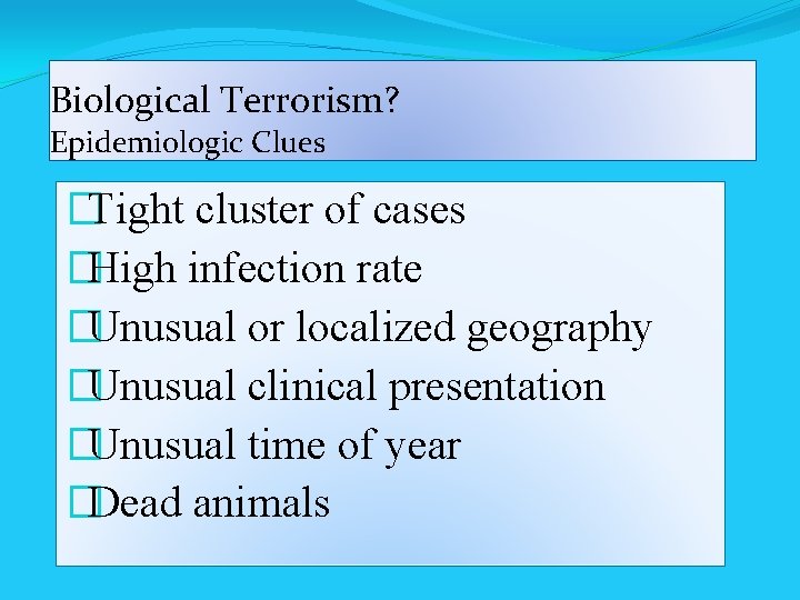 Biological Terrorism? Epidemiologic Clues �Tight cluster of cases �High infection rate �Unusual or localized