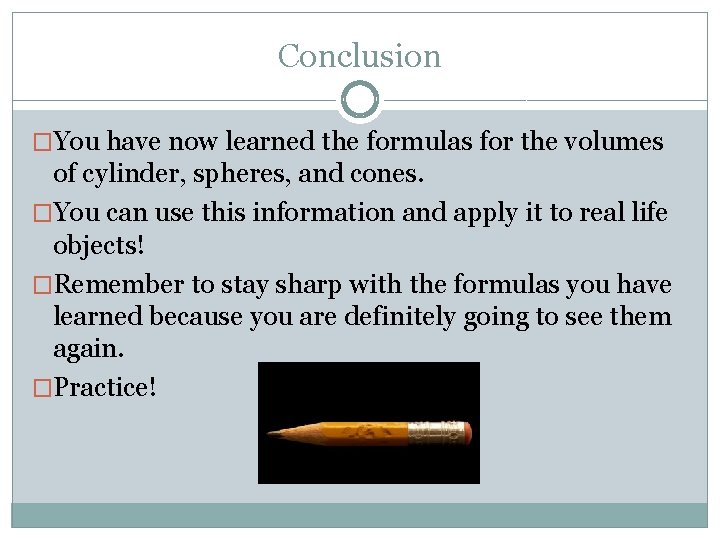 Conclusion �You have now learned the formulas for the volumes of cylinder, spheres, and