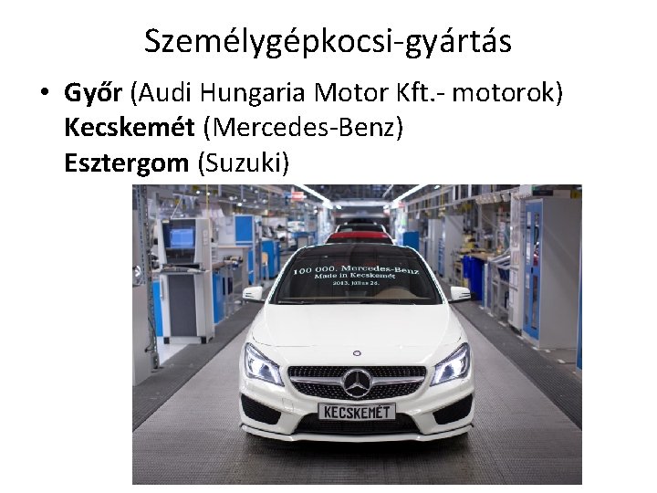 Személygépkocsi gyártás • Győr (Audi Hungaria Motor Kft. motorok) Kecskemét (Mercedes Benz) Esztergom (Suzuki)