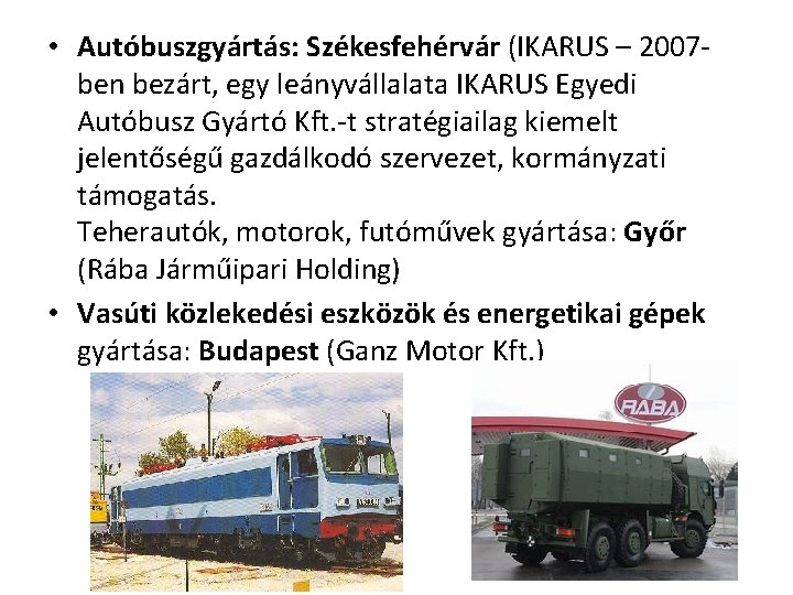  • Autóbuszgyártás: Székesfehérvár (IKARUS – 2007 ben bezárt, egy leányvállalata IKARUS Egyedi Autóbusz