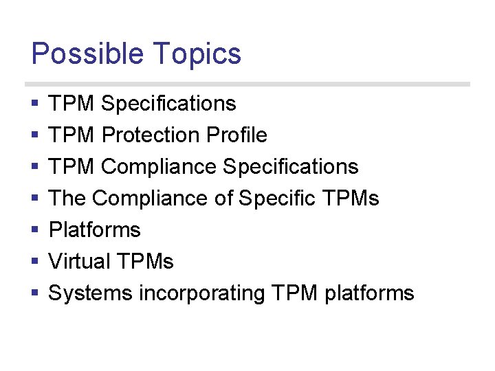 Possible Topics § § § § TPM Specifications TPM Protection Profile TPM Compliance Specifications
